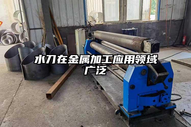 水刀在金屬加工應用領域廣泛