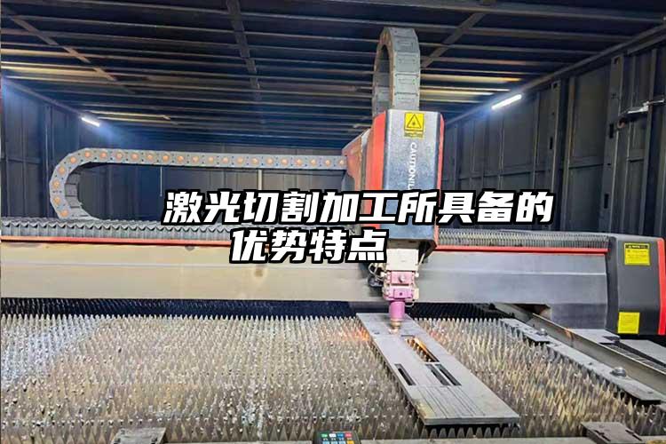 激光切割加工所具備的優勢特點