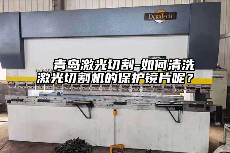 青島激光切割-如何清洗激光切割機(jī)的保護(hù)鏡片呢?