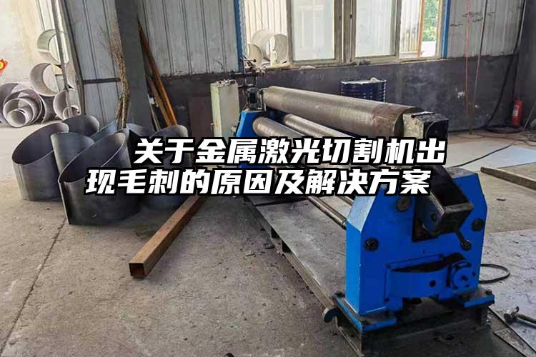 關于金屬激光切割機出現毛刺的原因及解決方案