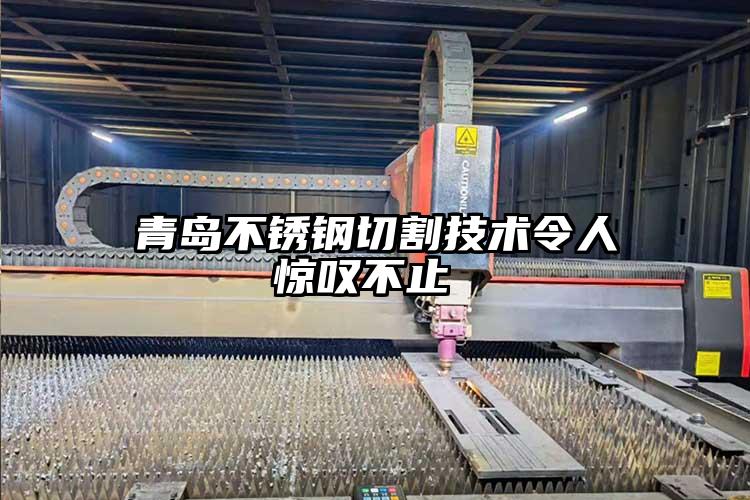 青島不銹鋼切割技術令人驚嘆不止