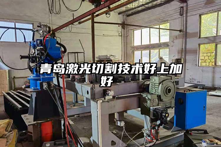 青島激光切割技術好上加好 