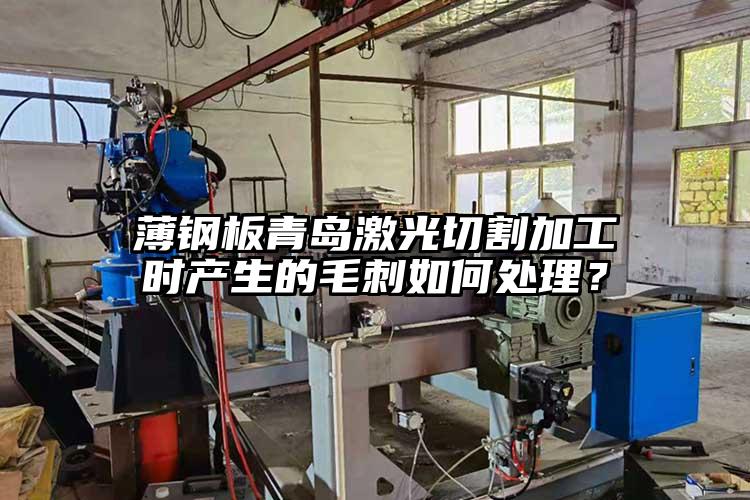 薄鋼板青島激光切割加工時產生的毛刺如何處理？