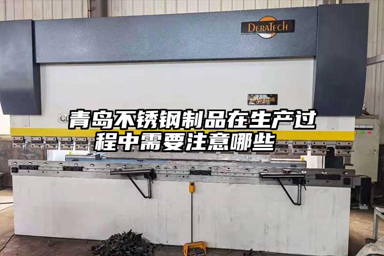 青島不銹鋼制品在生產過程中需要注意哪些