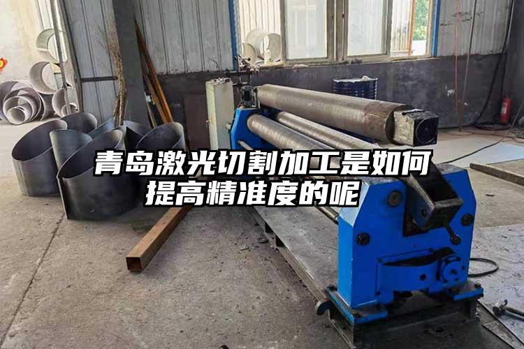 青島激光切割加工是如何提高精準度的呢 